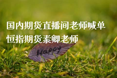 国内期货直播间老师喊单 恒指期货素卿老师_https://www.gzbbqc.com_恒指期货_第1张