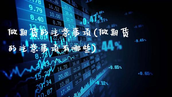 做期货的注意事项(做期货的注意事项有哪些)_https://www.gzbbqc.com_纳指期货_第1张