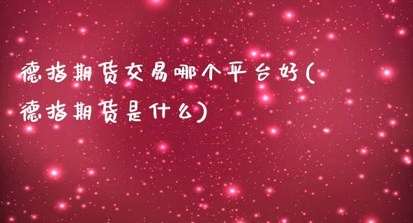 德指期货交易哪个平台好(德指期货是什么)_未分类_第1张_八八期货网 德指期货交易哪个平台好(德指期货是什么)_https://www.gzbbqc.com_未分类_第1张