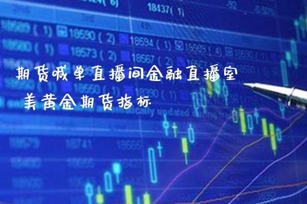 期货喊单直播间金融直播室 美黄金期货指标_https://www.gzbbqc.com_原油期货_第1张