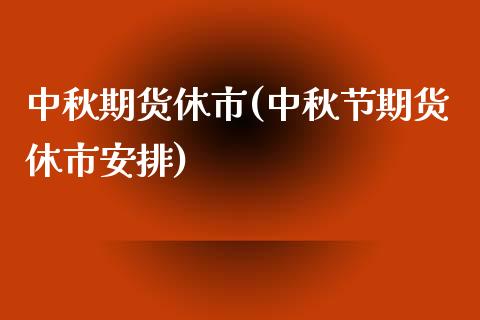 中秋期货休市(中秋节期货休市安排)_https://www.gzbbqc.com_期货知识_第1张