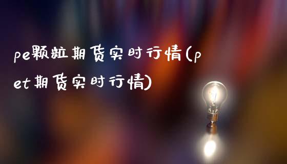 pe颗粒期货实时行情(pet期货实时行情)_https://www.gzbbqc.com_恒指期货_第1张