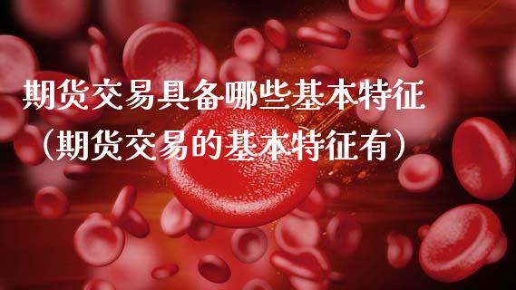 期货交易具备哪些基本特征（期货交易的基本特征有）_https://www.gzbbqc.com_纳指期货_第1张