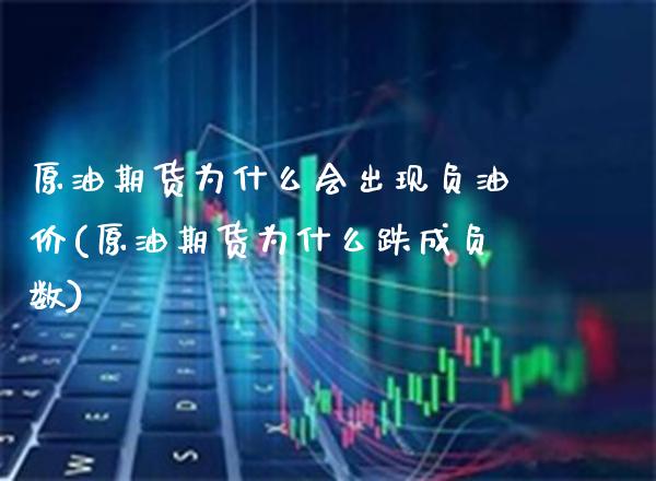 原油期货为什么会出现负油价(原油期货为什么跌成负数)_https://www.gzbbqc.com_未分类_第1张