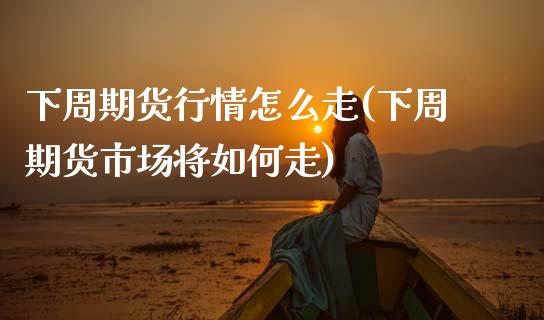 下周期货行情怎么走(下周期货市场将如何走)_https://www.gzbbqc.com_道指期货_第1张