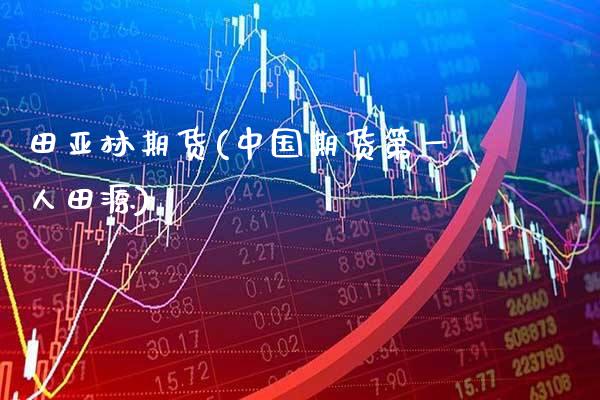 田亚林期货(中国期货第一人田源)_https://www.gzbbqc.com_黄金期货_第1张