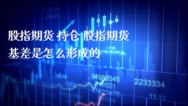 股指期货 持仓 股指期货基差是怎么形成的_https://www.gzbbqc.com_股指期货_第1张