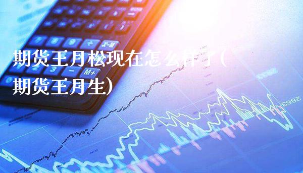 期货王月松现在怎么样了(期货王月生)_https://www.gzbbqc.com_黄金期货_第1张