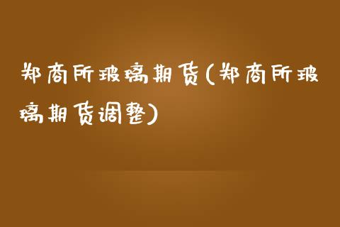 郑商所玻璃期货(郑商所玻璃期货调整)_https://www.gzbbqc.com_黄金期货_第1张