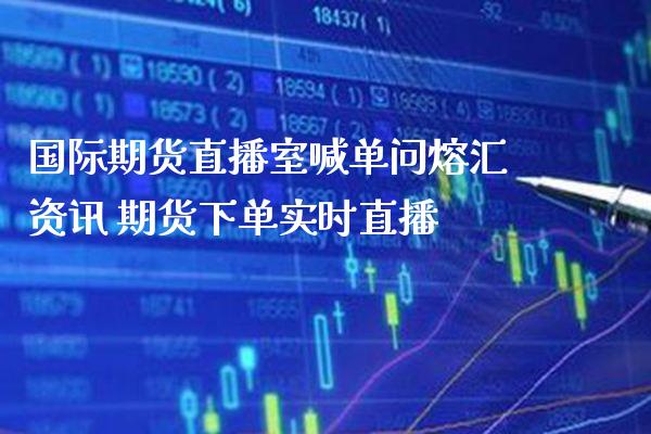 国际期货直播室喊单问熔汇资讯 期货下单实时直播_https://www.gzbbqc.com_恒指期货_第1张