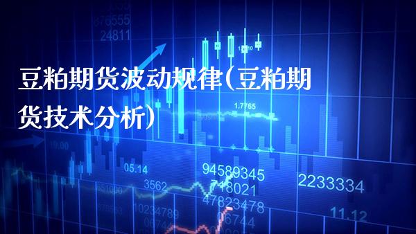 豆粕期货波动规律(豆粕期货技术分析)_https://www.gzbbqc.com_未分类_第1张