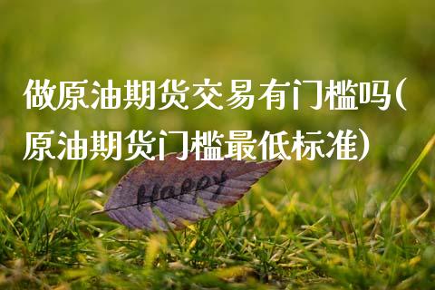 做原油期货交易有门槛吗(原油期货门槛最低标准)_https://www.gzbbqc.com_道指期货_第1张