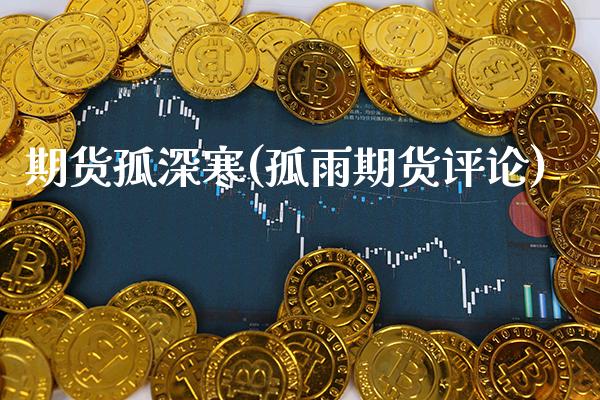 期货孤深寒(孤雨期货评论)_https://www.gzbbqc.com_纳指期货_第1张