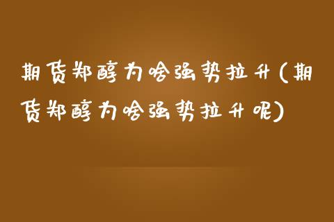期货郑醇为啥强势拉升(期货郑醇为啥强势拉升呢)_https://www.gzbbqc.com_原油期货_第1张