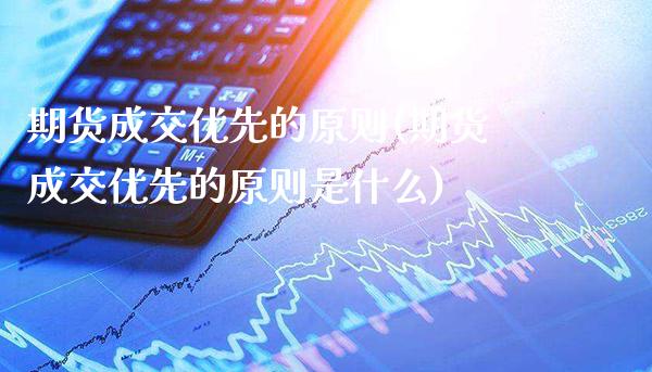 期货成交优先的原则(期货成交优先的原则是什么)_https://www.gzbbqc.com_期货知识_第1张