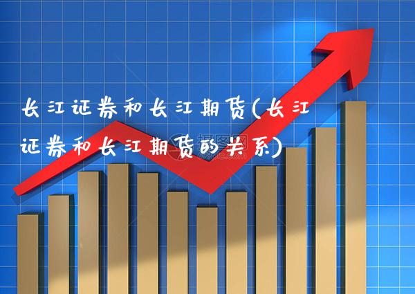 长江证券和长江期货(长江证券和长江期货的关系)_https://www.gzbbqc.com_纳指期货_第1张