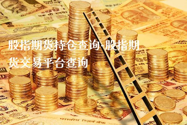 股指期货持仓查询-股指期货交易平台查询_https://www.gnhpgy.com_股指期货_第1张