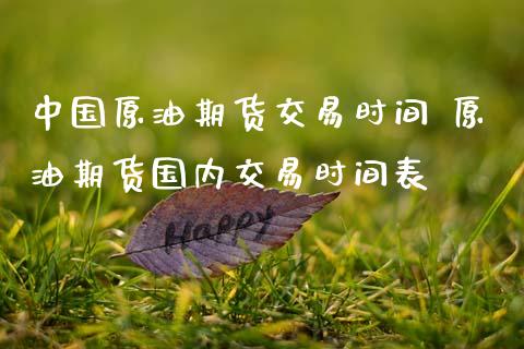 中国原油期货交易时间 原油期货国内交易时间表_https://www.gzbbqc.com_原油期货_第1张
