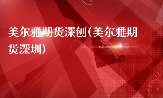 美尔雅期货深刨(美尔雅期货深圳)_https://www.gzbbqc.com_德指期货_第1张
