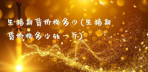 生猪期货价格多少(生猪期货价格多少钱一斤)_https://www.gzbbqc.com_纳指期货_第1张
