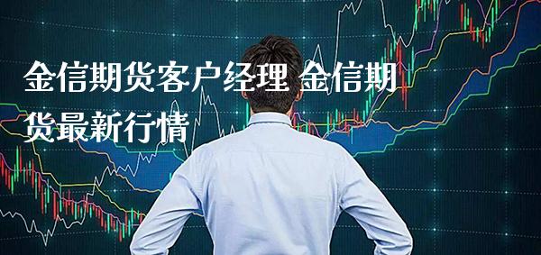 金信期货客户经理 金信期货最新行情_https://www.gzbbqc.com_股指期货_第1张