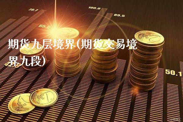 期货九层境界(期货交易境界九段)_https://www.gzbbqc.com_黄金期货_第1张