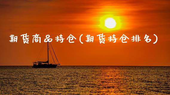 期货商品持仓(期货持仓排名)_https://www.gzbbqc.com_黄金期货_第1张