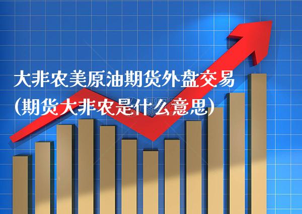 大非农美原油期货外盘交易(期货大非农是什么意思)_期货知识_第1张_八八期货网 大非农美原油期货外盘交易(期货大非农是什么意思)_https://www.gzbbqc.com_期货知识_第1张