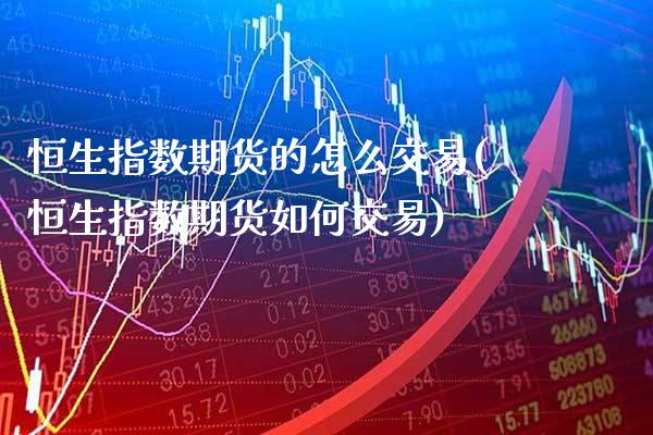 恒生指数期货的怎么交易(恒生指数期货如何交易)_股指期货_第1张_八八期货网 恒生指数期货的怎么交易(恒生指数期货如何交易)_https://www.gzbbqc.com_股指期货_第1张