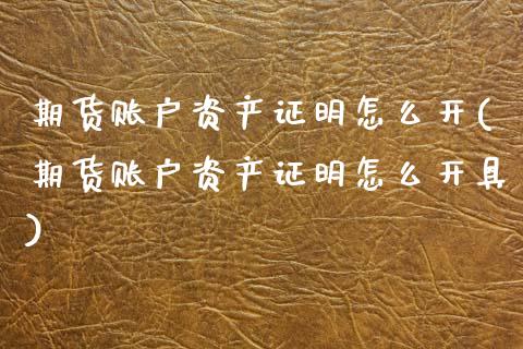 期货账户资产证明怎么开(期货账户资产证明怎么开具)_https://www.gzbbqc.com_股指期货_第1张
