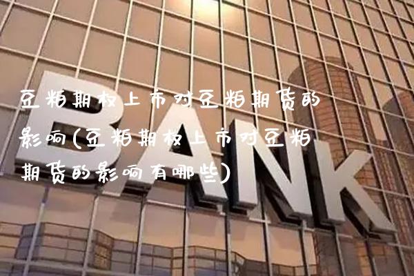豆粕期权上市对豆粕期货的影响(豆粕期权上市对豆粕期货的影响有哪些)_https://www.gzbbqc.com_德指期货_第1张