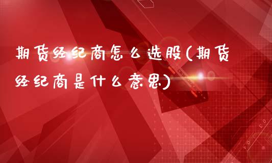 期货经纪商怎么选股(期货经纪商是什么意思)_https://www.gzbbqc.com_纳指期货_第1张