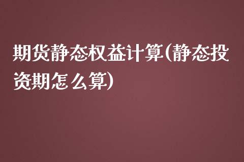 期货静态权益计算(静态投资期怎么算)_未分类_第1张_八八期货网 期货静态权益计算(静态投资期怎么算)_https://www.gzbbqc.com_未分类_第1张