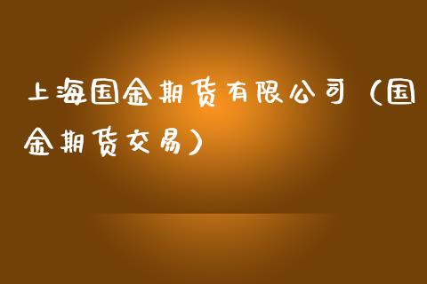 上海国金期货有限公司（国金期货交易）_https://www.gzbbqc.com_原油期货_第1张