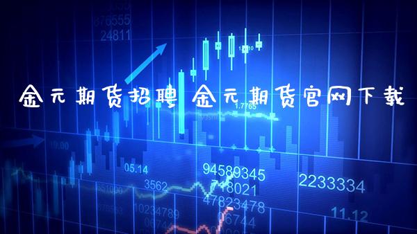 金元期货招聘 金元期货官网下载_https://www.gzbbqc.com_德指期货_第1张