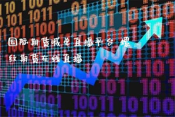 国际期货喊单直播平台 螺纹期货在线直播_https://www.gzbbqc.com_原油期货_第1张