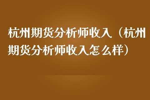 杭州期货分析师收入（杭州期货分析师收入怎么样）_https://www.gzbbqc.com_黄金期货_第1张