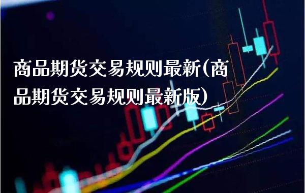 商品期货交易规则最新(商品期货交易规则最新版)_https://www.gzbbqc.com_恒指期货_第1张