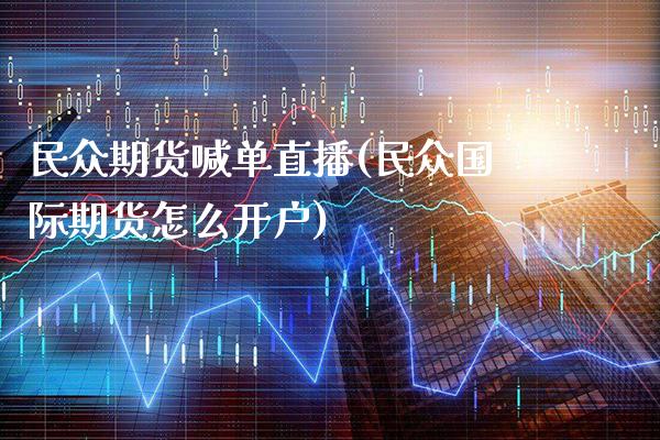 民众期货喊单直播(民众国际期货怎么开户)_https://www.gzbbqc.com_原油期货_第1张