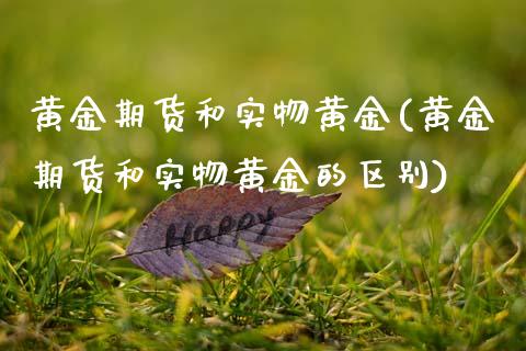 黄金期货和实物黄金(黄金期货和实物黄金的区别)_https://www.gzbbqc.com_道指期货_第1张