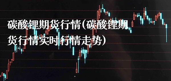 碳酸锂期货行情(碳酸锂期货行情实时行情走势)_https://www.gzbbqc.com_股指期货_第1张
