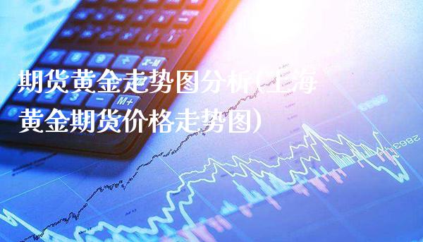 期货黄金走势图分析(上海黄金期货价格走势图)_https://www.gzbbqc.com_恒指期货_第1张