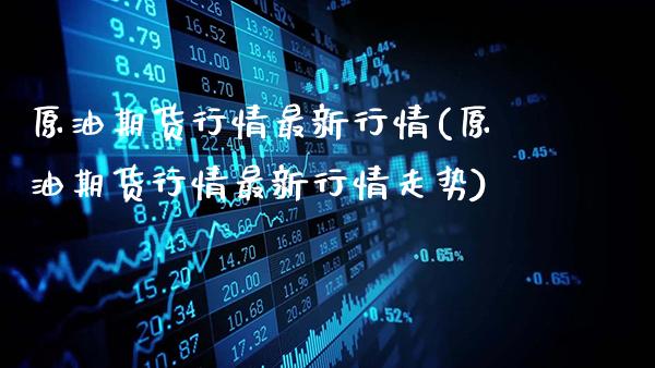 原油期货行情最新行情(原油期货行情最新行情走势)_https://www.gzbbqc.com_原油期货_第1张