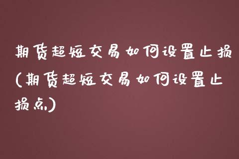 期货超短交易如何设置止损(期货超短交易如何设置止损点)_恒指期货_第1张_八八期货网 期货超短交易如何设置止损(期货超短交易如何设置止损点)_https://www.gzbbqc.com_恒指期货_第1张