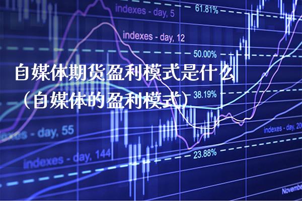 自媒体期货盈利模式是什么（自媒体的盈利模式）_https://www.gzbbqc.com_恒指期货_第1张