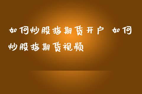 如何炒股指期货开户 如何炒股指期货_https://www.gnhpgy.com_恒指期货_第1张
