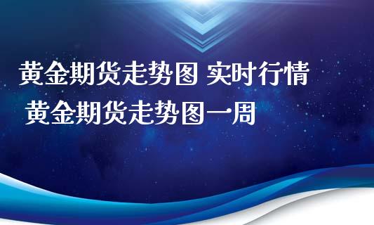 黄金期货走势图 实时行情 黄金期货走势图一周_https://www.gzbbqc.com_黄金期货_第1张