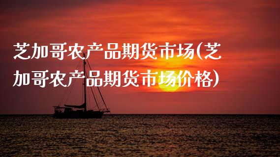 芝加哥农产品期货市场(芝加哥农产品期货市场价格)_https://www.gzbbqc.com_道指期货_第1张