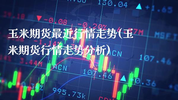 玉米期货最近行情走势(玉米期货行情走势分析)_https://www.gzbbqc.com_股指期货_第1张