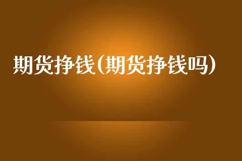 期货挣钱(期货挣钱吗)_https://www.gzbbqc.com_德指期货_第1张